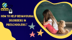 How to Help Behavioural Disorders in Preschoolers​